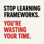  Stop learning frameworks. You’re wasting your time.
